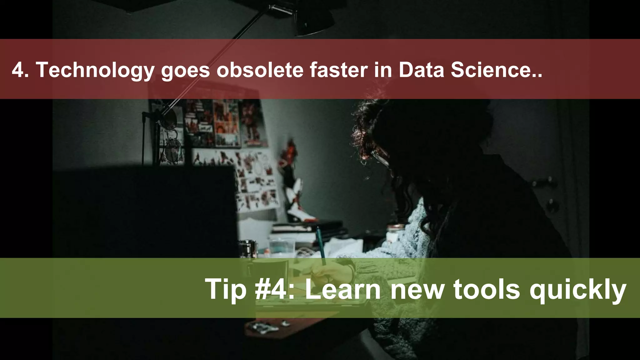 45
4. Technology goes obsolete faster in Data Science..
Tip #4: Learn new tools quickly
 