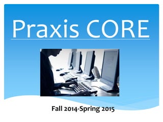 Praxis CORE 
Fall 2014-Spring 2015 
 