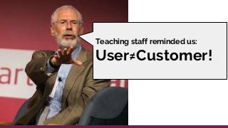 Teaching staff reminded us:
User≠Customer!
 