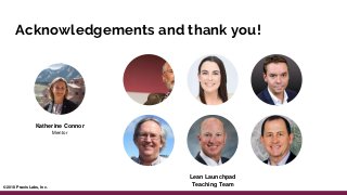 Acknowledgements and thank you!
Katherine Connor
Mentor
Lean Launchpad
Teaching Team© 2018 Praxis Labs, Inc.
 
