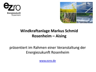 Windkraftanlage Markus Schmid
Rosenheim – Aising
präsentiert im Rahmen einer Veranstaltung der
Energiezukunft Rosenheim
www.ezro.de

 