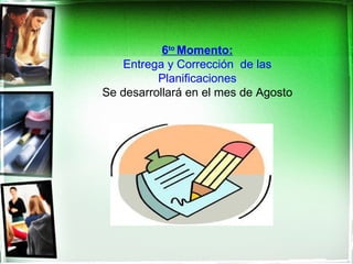 6to Momento:
   Entrega y Corrección de las
          Planificaciones
Se desarrollará en el mes de Agosto
 