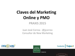 PRODETUR
Claves del Marketing
Online y PMO
PRAXIS 2015
Juan José Correa - @jjcorrea
Consultor de New Marketing
 