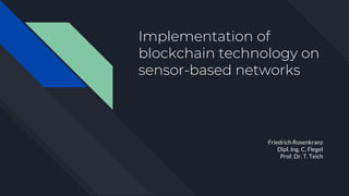 Implementation of
blockchain technology on
sensor-based networks
Friedrich Rosenkranz
Dipl. Ing. C. Flegel
Prof. Dr. T. Teich
 