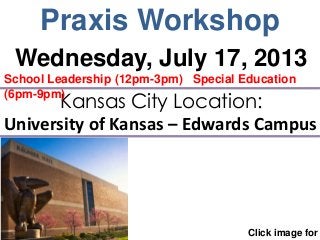 Praxis Workshop
Click image for
Kansas City Location:
University of Kansas – Edwards Campus
Wednesday, July 17, 2013
School Leadership (12pm-3pm) Special Education
(6pm-9pm)
 