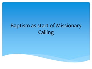 Baptism as start of Missionary 
Calling 
 