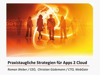 Roman Weber / CEO, Christian Güdemann / CTO, WebGate
Praxistaugliche Strategien für Apps 2 Cloud
 