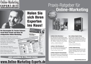 Holen Sie
sich Ihren
Experten
ins Haus!
Jetzt anmelden  2 Monate testen
Der Herausgeber Dr. Torsten Schwarz
verrät Ihnen Trends und Ideen für
erfolgreiches Online-Marketing.
Sie erhalten jeden Monat neue und
inspirierende Impulse im Beratungsbrief.
Zusätzlich im Online-Wissens-
portal über 500 Leitfäden,
Checklisten und Expertentipps
zum Download.
Hier finden Sie Experten-
wisssen für Ihre Online-Kampagnen.
Jeden Monat neu: Denn was
heute noch funktioniert,
kann morgen schon veraltet sein.
www.Online-Marketing-Experts.de
www.online-marketing-experts.de
Online-Marketing
E X P E R T- S I T E
C
Praxis-Ratgeber für
Online-Marketing
Leitfaden Online-Marketing 2
Der zweite Band des Standardwerks liefert
aktuelle Trends der Online-Kundengewinnung.
Top-Experten verraten Tipps und Tricks zu
SEO, AdWords, Targeting und Social Media.
T. Schwarz, 1.120 Seiten, 49,90 Euro, 2011
Jetzt auch als eBook für 39,99 Euro!
Leitfaden E-Mail-Marketing 2.0
Das umfassendste deutschsprachige Fach-
buch zum Top-Thema der US-Marketer.
T. Schwarz, 500 Seiten, 34,90 Euro, 2009
Leitfaden Integrierte Kommunikation
Neue Herausforderung an die Markenführung
durch Web 2.0, Communities  Soziale Netze.
T. Schwarz  G. Braun, 324 Seiten, 24,90 Euro, 2.Auﬂ., 2008
Neu: Leitfaden Digitaler Dialog
Professioneller Kundenkontakt via Social
Media, E-Mail und Mobile birgt neue Chancen
und Risiken für Unternehmen. Wie damit um-
gehen? 55 Experten berichten aus der Praxis
und geben Tipps.
G. Braun, 444 Seiten, 39,90 Euro, 2012
Jetzt auch als eBook für 29,99 Euro!
Leitfaden WOM Marketing
Die neue Empfehlungsgesellschaft des „Word-
of-Mouth-Marketing“: Wie Sie neue Kunden
gewinnen und zielsicher den „Buzz“ steuern
und gestalten.
A. M. Schüller  T. Schwarz, 448 Seiten, 39,90 Euro, 2010
shop.marketing-boerse.de
Holen Sie sich
das Wissen der
Top-Experten
in Ihrem Fach!
 