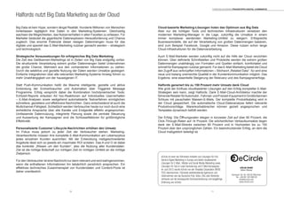 1110
Big Data ist kein Hype, sondern längst Realität. Hunderte Millionen von Menschen
hinterlassen tagtäglich ihre Daten in den Marketing-Systemen. Gleichzeitig
wachsen die Möglichkeiten, das Nutzerverhalten in allen Facetten zu erfassen. Für
Marketer bedeutet die gigantische Datenexplosion Herausforderung und Chance
zugleich. Das enorme Potenzial dieser riesigen Datenmengen muss für das
digitale und speziell das E-Mail-Marketing nutzbar gemacht werden – strategisch
und technologisch.
Strategische Voraussetzungen für erfolgreiches Big Data Marketing
Die Zeit des Gießkannen-Marketings ist in Zeiten von Big Data endgültig vorbei.
Die strukturierte Verarbeitung extrem großer Datenmengen bietet Unternehmen
die große Chance, Mehrwert aus den vorhandenen Informationen zu ziehen.
Durch die selektive und gezielte Nutzung der Daten werden Umsätze gesteigert.
Einfache Integrationen über alle relevanten Marketing-Systeme hinweg führen zu
mehr Unabhängigkeit von der hauseigenen IT.
Statt Push-Kommunikation heißt die Maxime intelligente, gezielte und aktive
Einbindung der Endverbraucher und Automation über Triggered Message
Programme. Erfolg verspricht dabei die Kombination hochdynamischer Tools:
Echtzeit-Reports erlauben Ad hoc-Reaktionen auf individuelles Userverhalten
– E-Mail-Analysen sowie weitgehend automatisierte Testverfahren ermöglichen
schnellere, gezieltere und effektivere Nachrichten. Ganz entscheidend ist auch die
Multichannel-Fähigkeit. Schließlich werden Verbraucher heute nur noch durch eine
einheitliche Ansprache über alle Kanäle und Endgeräte effektiv angesprochen.
Umfassende Datennutzung, integrierte Planung sowie die zentrale Steuerung
und Auswertung der Kampagnen sind die Schlüsselfaktoren für größtmögliche
Effektivität.
Personalisierte Customer Lifecycle-Nachrichten erhöhen den Umsatz
Im Fokus muss jedoch zu jeder Zeit der Verbraucher stehen. Marketing-
Verantwortliche müssen ihre komplette E-Mail-Kommunikation am Lebenszyklus
jedes einzelnen Kunden ausrichten. Mit der Entwicklung maßgeschneiderter
Angebote lässt sich so jeweils ein maximaler ROI erzielen. Das A und O ist dabei
das konkrete „Wissen um den Kunden“, also die Nutzung aller Kundendaten.
Ziel ist die richtige Botschaft zur richtigen Zeit im richtigen Umfeld an die richtige
Zielperson.
Für den Verbraucher ist eine Nachricht nur dann relevant und wird wahrgenommen,
wenn die enthaltenen Informationen ihn tatsächlich persönlich ansprechen. Ein
effektives technisches Zusammenspiel von Kundendaten und Content-Pools ist
daher unerlässlich.
Halfords nutzt Big Data Marketing aus der Cloud
Cloud-basierte Marketing-Lösungen holen das Optimum aus Big Data
Aber nur die richtigen Tools und technischen Infrastrukturen versetzen den
modernen Marketing-Manager in die Lage, zukünftig die Umsätze in einem
immer komplexer werdenden Marketing-Umfeld zu steigern. Erfolgreiche
Businessmodelle, die auf der Verarbeitung von großen Datenmengen basieren,
sind zum Beispiel Facebook, Google und Amazon. Diese nutzen schon lange
Cloud-Infrastrukturen für die Datenverarbeitung.
Auch E-Mail-Marketer werden zukünftig nicht auf die Hilfe der Cloud verzichten
können. Über definierte Schnittstellen und Protokolle werden die extrem großen
Datenmengen unabhängig von Formaten und Quellen einfach, komfortabel und
schnell für Kampagnen nutzbar gemacht. Für das E-Mail-Marketing bietet die Cloud
den Zugriff aus verknüpften Informationen – Stichwort „Related Data“. So wird eine
neue und bislang unerreichte Qualität in der Kundenkommunikation möglich. Das
Ergebnis: eine essentielle Steigerung der Relevanz und des Kampagnenerfolgs.
Halfords generiert bis zu 150 Prozent mehr Umsatz dank Cloud
Wie groß der Einfluss cloudbasierter Lösungen auf den Erfolg kompletter E-Mail-
Strategien sein kann, zeigt Halfords. Dank E-Mail-Cloud-Architektur machte der
führendeRetailerfürAutomobil-,Fahrrad-undFreizeit-EquipmentinGroßbritannien
Schluss mit pauschalen Massen-E-Mails. Der komplette Produktkatalog wird in
der Cloud gespeichert. Die automatische Cloud-Datenanalyse liefert relevante
Produktvorschläge. Warenkorbabbrecher können gezielt angesprochen und
Templates dynamisch befüllt werden.
Der Erfolg: Die Öffnungsraten stiegen in kürzester Zeit auf über 60 Prozent, die
Click-Through-Raten auf 14 Prozent. Die wöchentlichen Verkaufsumsätze liegen
dank der E-Mail-Strecke zwischen 80 Prozent und in Hochzeiten bis zu 150
Prozent über den ursprünglichen Zahlen. Ein beeindruckender Erfolg, an dem die
Cloud maßgeblich beteiligt ist.
eCircle ist einer der führenden Anbieter von Lösungen für Full-
Service Digital Marketing in Europa und bietet cloudbasierte
Lösungen für E-Mail-, Mobile und Social Media-Marketing sowie
Lösungen für Opt-in Lead-Generierung und E-Mail-Kampagnen.
Im Juni 2012 wurde eCircle von der Teradata Corporation (NYSE:
TDC) übernommen. Führende werbetreibende Agenturen und
Unternehmen wie die Deutsche Post, Volvo, Otto oder Nintendo
vertrauen auf die konsequente Serviceorientierung und langjährige
Erfahrung von eCircle.
eCircle GmbH
Volker Wiewer
Dachauer Str. 63, 80335 München
Tel. +49 89 120 096 00
info@ecircle.com
www.ecircle.com
Torsten Schwarz Praxistipps DIGITAL COMMERCE
 