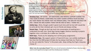 Devdeep Says.. MY SISTER... MY EMOTIONAL AND MENTAL SUPPORT DURING THE
TWO YEARS IN PRAXIS. SOMETIMES YOU DONT ALWAYS EXPRESS YOUR FEELINGS
BUT DEEP INSIDE YOU KNOW THAT THE PERSON CARES, THIS WAS MY FEELINGS FOR
HER. I KNEW SHE WAS ALWAYS THERE FOR ME AND SO WAS I. THANK YOU. :)
Ankita Says.. Richa, though couldn't spend much time with her but still I would like
to write abt her that a fantastic girl, true to friends and always smiling.
Sonam Says.. Though we don't go much into conversation of anything but u
understand me well..miss those days having maggie, bhelmuri working in projects
together..miss u a lot dear..& ur coffee too. Love you
Rohit Says.. Thank you for adopting me in all the group assignments ..
Shubhankar Says.. My support system in Praxis & till now..I can confide anything to
her..from the first MM project till date she has always tried help me..Thank you
sis..You are really the “cherry” in the praxis-cake.. Keep smiling..You’ll get a long way
I know..
Comments..
Nickname: Few of them used to call me Riche :P I don't know why!
E-mail: darukaricha@gmail.com
Fav Hangout Place In College: The corridor and staircase area near the mess
If not MBA: Maybe I would pursue LLB.I always wanted to study law
Lesson Learnt in Praxis : Learn to set your priorities right :)
Few years down the line you’ll see me doing.. Well it depends upon a lot of things which will follow
soon.I am sure two months hence i will have an answer for this question
What I miss the most about Praxis? There are a lot of memories attached to Praxis.I miss how we
used to work together for projects and those deadly project deadlines.
RichaDaruka
INDEX
46
 