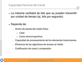 13
Ing. CIP Jack Daniel Cáceres Meza
Capacidad Nominal del Canal
 La máxima cantidad de bits que se pueden transmitir
por...