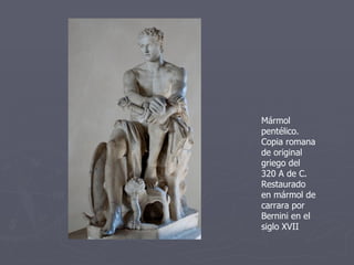Mármol pentélico. Copia romana de original griego del 320 A de C. Restaurado en mármol de carrara por Bernini en el siglo XVII 