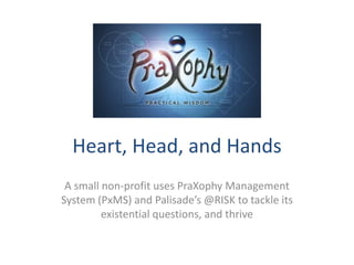 Heart, Head, and Hands
A small non-profit uses PraXophy Management
System (PxMS) and Palisade’s @RISK to tackle its
existential questions, and thrive
 