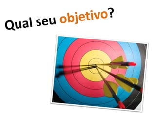 Qual seu objetivo?