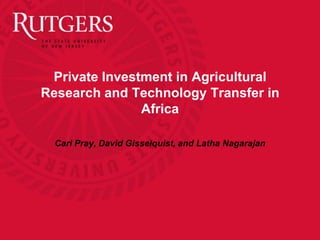 Private Investment in Agricultural
Research and Technology Transfer in
               Africa

  Carl Pray, David Gisselquist, and Latha Nagarajan
 
