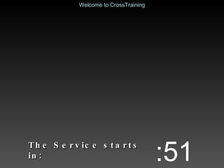 The Service starts in: :51 Welcome to CrossTraining 