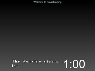 The Service starts in: 1:00 Welcome to CrossTraining 