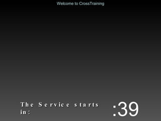 The Service starts in: :39 Welcome to CrossTraining 