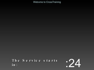 The Service starts in: :24 Welcome to CrossTraining 