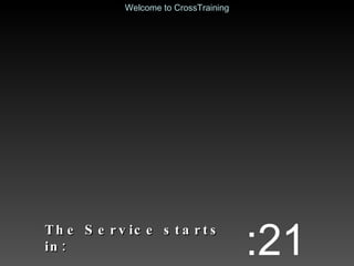 The Service starts in: :21 Welcome to CrossTraining 