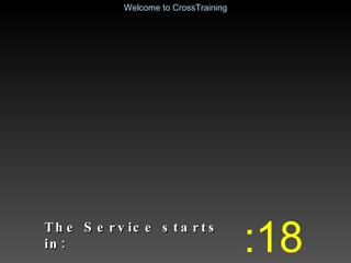 The Service starts in: :18 Welcome to CrossTraining 