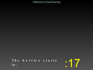 The Service starts in: :17 Welcome to CrossTraining 