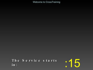 The Service starts in: :15 Welcome to CrossTraining 