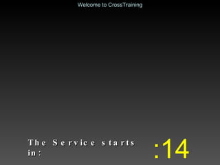 The Service starts in: :14 Welcome to CrossTraining 