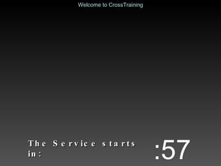 The Service starts in: :57 Welcome to CrossTraining 