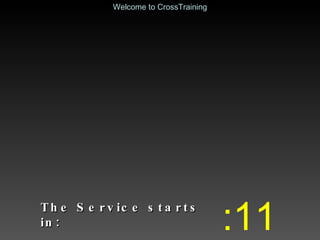 The Service starts in: :11 Welcome to CrossTraining 