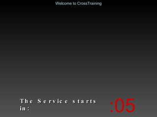 The Service starts in: :05 Welcome to CrossTraining 