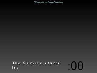 The Service starts in: :00 Welcome to CrossTraining 