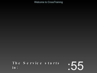 The Service starts in: :55 Welcome to CrossTraining 