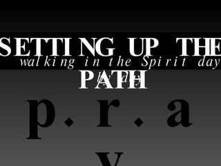 p.r.a.y. SETTING UP THE PATH walking in the Spirit day by day 