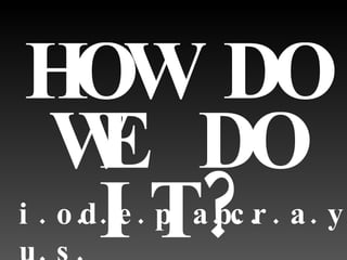 HOW DO WE DO IT? i.o.u.s. d.e.p.a.c. p.r.a.y. 