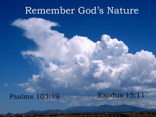 Remember God’s Nature
Psalms 103:19 Exodus 15:11
 