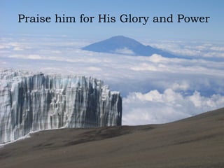 Praise him for His Glory and Power
 