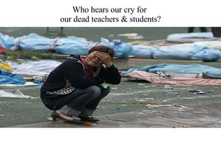 Who hears our cry for  our dead teachers & students? 