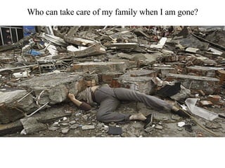 Who can take care of my family when I am gone? 