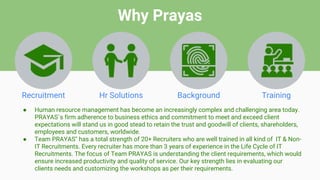 Why Prayas
Recruitment Hr Solutions Background Training
● Human resource management has become an increasingly complex and...