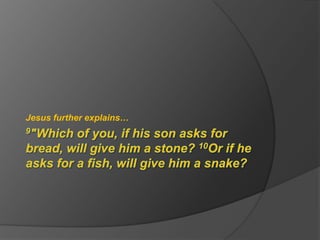 9"Which of you, if his son asks for bread, will give him a stone? 10Or if he asks for a fish, will give him a snake? Jesus further explains…