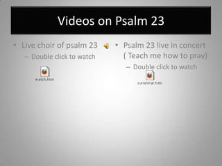 Videos on Psalm 23Live choir of psalm 23Double click to watchPsalm 23 live in concert ( Teach me how to pray)Double click to watch