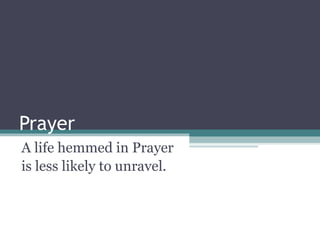 Prayer A life hemmed in Prayer  is less likely to unravel. 