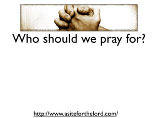Who should we pray for?




   http://www.asiteforthelord.com/
 