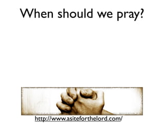 When should we pray?




  http://www.asiteforthelord.com/
 