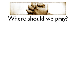 Where should we pray?
 