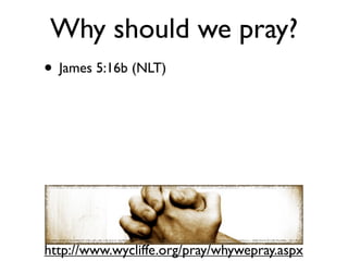 Why should we pray?
• James 5:16b (NLT)




http://www.wycliffe.org/pray/whywepray.aspx
 