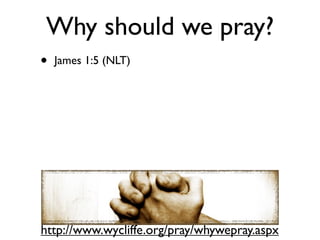 Why should we pray?
•   James 1:5 (NLT)




http://www.wycliffe.org/pray/whywepray.aspx
 