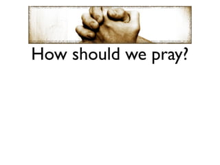 How should we pray?
 