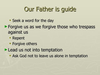 Our Father is guide Seek a word for the day Forgive us as we forgive those who trespass against us Repent Forgive others Lead us not into temptation Ask God not to leave us alone in temptation 
